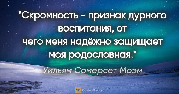 Уильям Сомерсет Моэм цитата: "Скромность - признак дурного воспитания, от чего меня надёжно..."