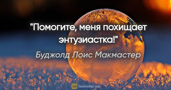 Буджолд Лоис Макмастер цитата: "Помогите, меня похищает энтузиастка!"