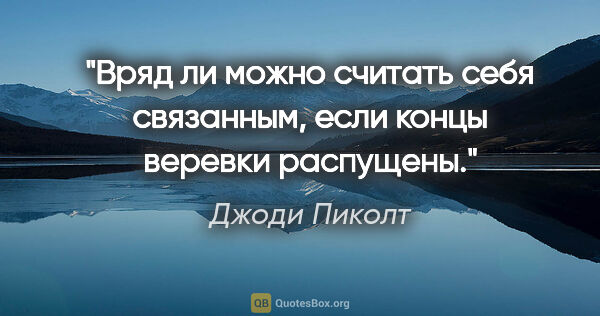 Джоди Пиколт цитата: "Вряд ли можно считать себя связанным, если концы веревки..."