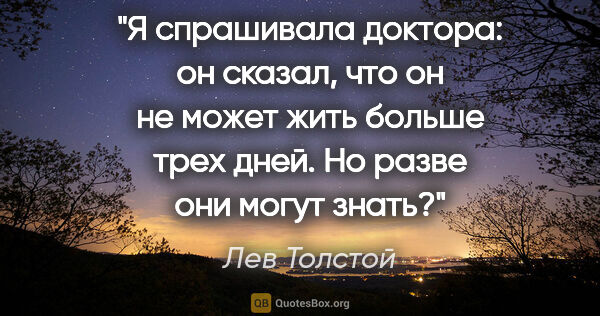 Лев Толстой цитата: "Я спрашивала доктора: он сказал, что он не может жить больше..."