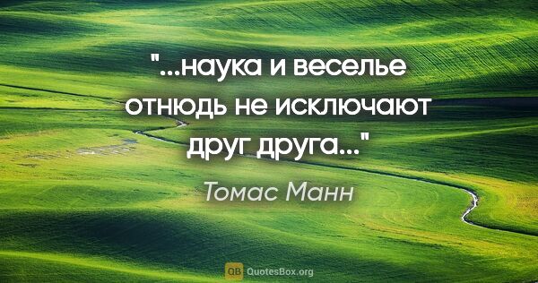 Томас Манн цитата: "...наука и веселье отнюдь не исключают друг друга..."