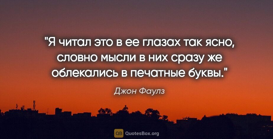 Джон Фаулз цитата: "Я читал это в ее глазах так ясно, словно мысли в них сразу же..."