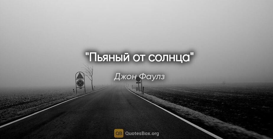 Джон Фаулз цитата: "Пьяный от солнца"