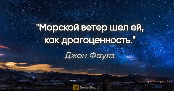 Джон Фаулз цитата: "Морской ветер шел ей, как драгоценность."