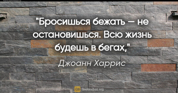 Джоанн Харрис цитата: "Бросишься бежать — не остановишься. Всю жизнь будешь в бегах,"