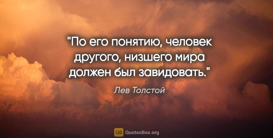 Лев Толстой цитата: "По его понятию, человек другого, низшего мира должен был..."