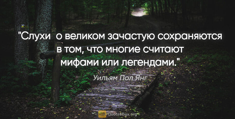 Уильям Пол Янг цитата: "Слухи  о великом зачастую сохраняются в том, что многие..."