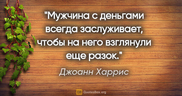 Джоанн Харрис цитата: "Мужчина с деньгами всегда заслуживает, чтобы на него взглянули..."