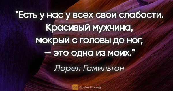 Лорел Гамильтон цитата: "Есть у нас у всех свои слабости. Красивый мужчина, мокрый с..."