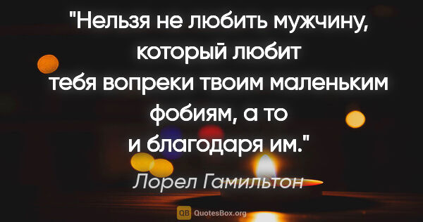 Лорел Гамильтон цитата: "Нельзя не любить мужчину, который любит тебя вопреки твоим..."