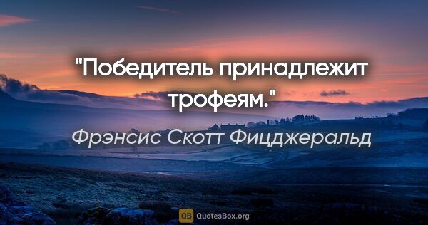 Фрэнсис Скотт Фицджеральд цитата: "Победитель принадлежит трофеям."