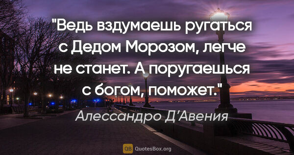 Алессандро Д’Авения цитата: "Ведь вздумаешь ругаться с Дедом Морозом, легче не станет. А..."