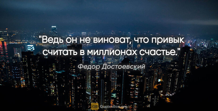 Федор Достоевский цитата: "Ведь он не виноват, что привык считать в миллионах счастье."