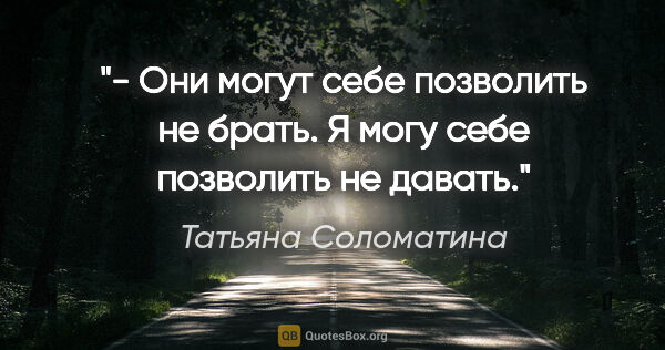 Татьяна Соломатина цитата: "- Они могут себе позволить не брать. Я могу себе позволить не..."