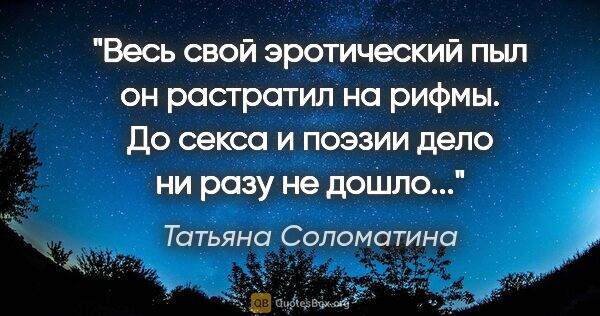 Татьяна Соломатина цитата: "Весь свой эротический пыл он растратил на рифмы. До секса и..."