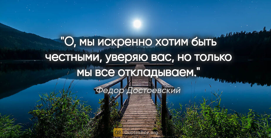 Федор Достоевский цитата: "О, мы искренно хотим быть честными, уверяю вас, но только мы..."