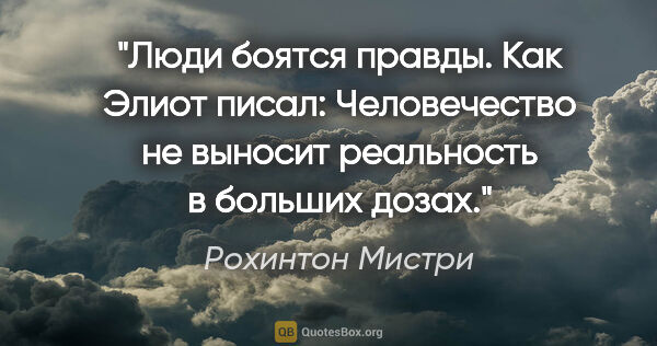 Рохинтон Мистри цитата: "Люди боятся правды. Как Элиот писал: "Человечество не выносит..."