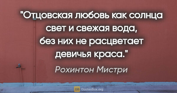 Рохинтон Мистри цитата: "Отцовская любовь как солнца свет и свежая вода, без них не..."