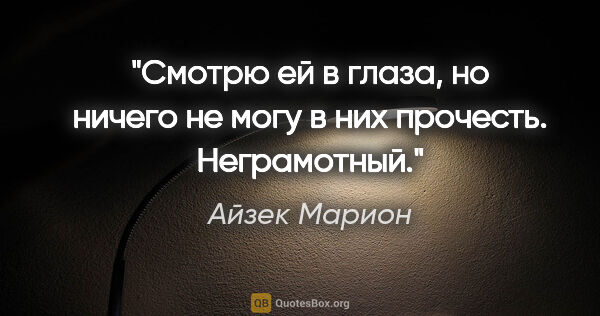 Айзек Марион цитата: "Смотрю ей в глаза, но ничего не могу в них прочесть. Неграмотный."