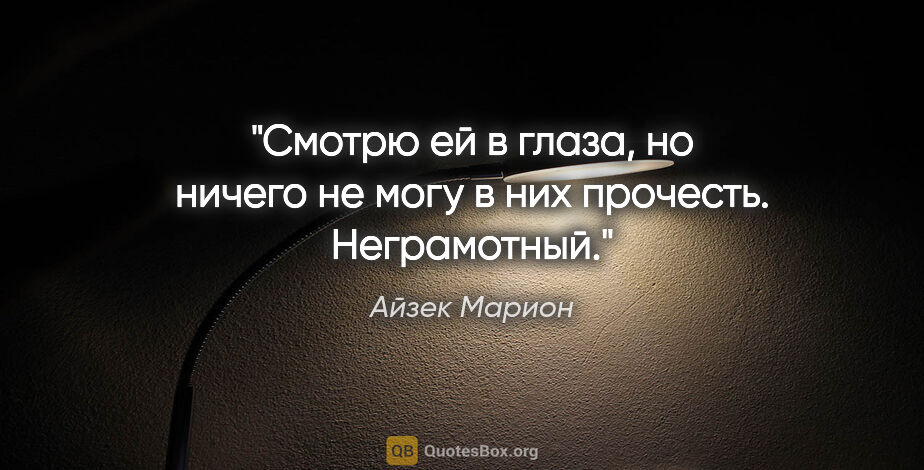 Айзек Марион цитата: "Смотрю ей в глаза, но ничего не могу в них прочесть. Неграмотный."