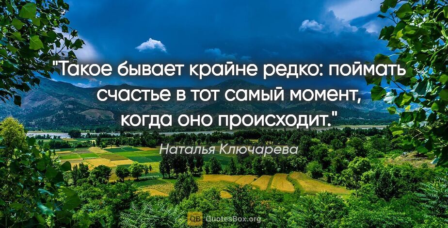 Наталья Ключарева цитата: "Такое бывает крайне редко: поймать счастье в тот самый момент,..."
