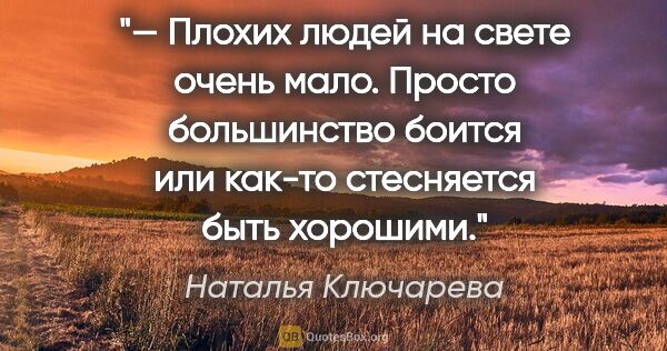Наталья Ключарева цитата: "— Плохих людей на свете очень мало. Просто большинство боится..."