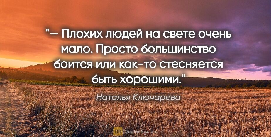Наталья Ключарева цитата: "— Плохих людей на свете очень мало. Просто большинство боится..."