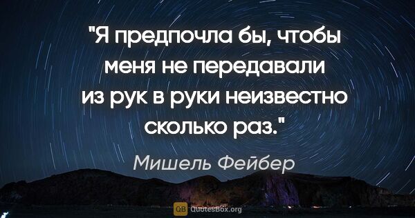 Мишель Фейбер цитата: "Я предпочла бы, чтобы меня не передавали из рук в руки..."