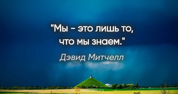 Дэвид Митчелл цитата: "Мы - это лишь то, что мы знаем."