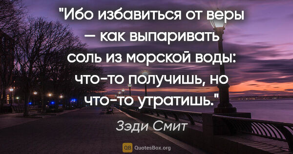 Зэди Смит цитата: "Ибо избавиться от веры — как выпаривать соль из морской воды:..."