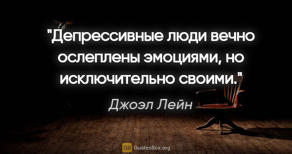 Джоэл Лейн цитата: "Депрессивные люди вечно ослеплены эмоциями, но исключительно..."