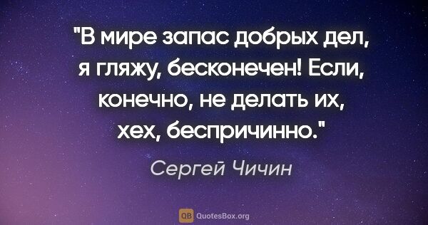 Сергей Чичин цитата: "В мире запас добрых дел, я гляжу, бесконечен! Если, конечно,..."