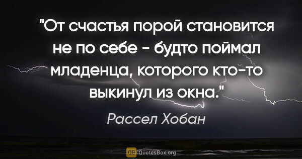 Рассел Хобан цитата: "От счастья порой становится не по себе - будто поймал..."