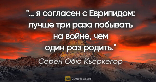 Серен Обю Кьеркегор цитата: "… я согласен с Еврипидом: лучше три раза побывать на войне,..."