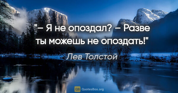 Лев Толстой цитата: "– Я не опоздал?

– Разве ты можешь не опоздать!"