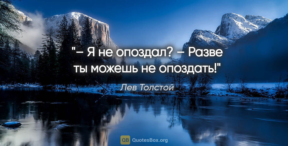 Лев Толстой цитата: "– Я не опоздал?

– Разве ты можешь не опоздать!"
