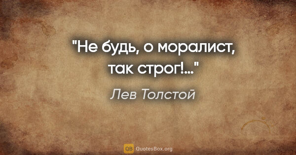 Лев Толстой цитата: "Не будь, о моралист, так строг!…"