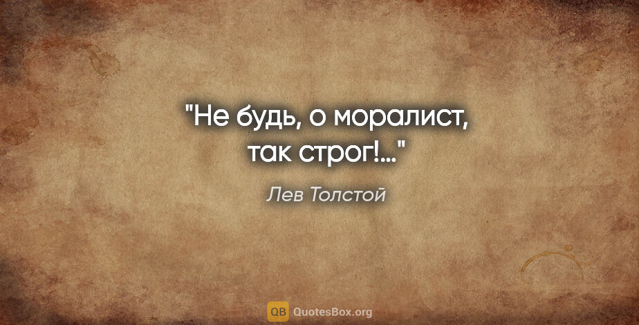 Лев Толстой цитата: "Не будь, о моралист, так строг!…"