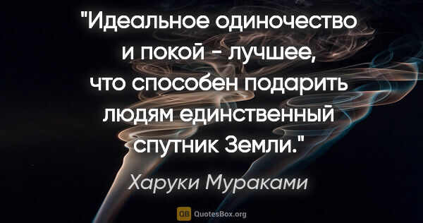 Харуки Мураками цитата: "Идеальное одиночество и покой - лучшее, что способен подарить..."