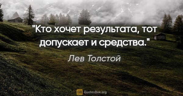 Лев Толстой цитата: "Кто хочет результата, тот допускает и средства."