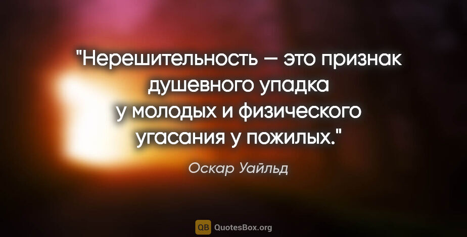 Оскар Уайльд цитата: "Нерешительность — это признак душевного упадка у молодых и..."