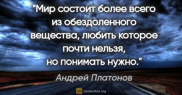 Андрей Платонов цитата: "Мир состоит более всего из обездоленного вещества, любить..."