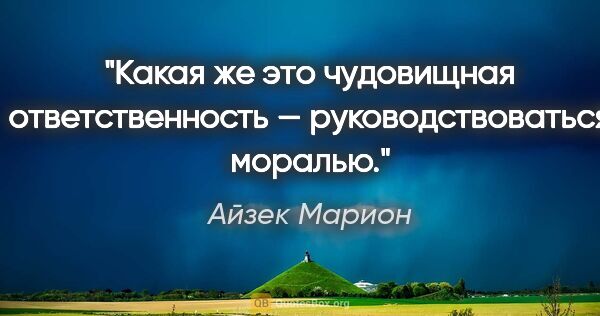 Айзек Марион цитата: "Какая же это чудовищная ответственность — руководствоваться..."