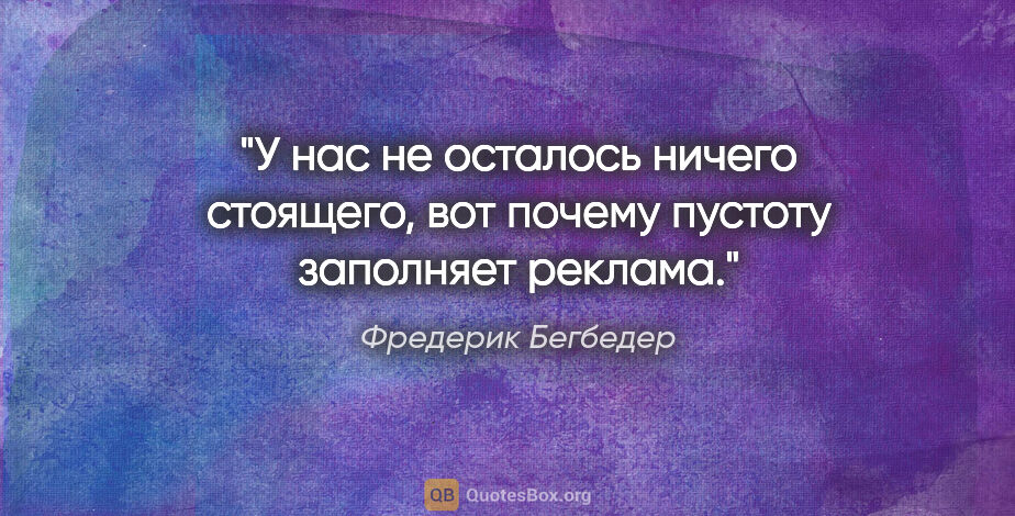 Фредерик Бегбедер цитата: "У нас не осталось ничего стоящего, вот почему пустоту..."