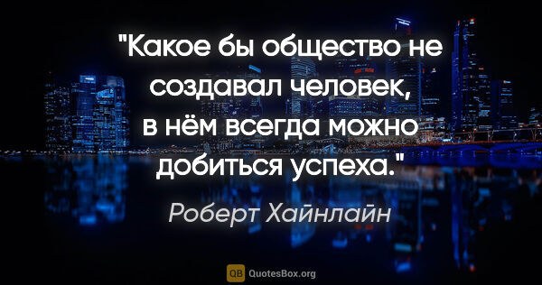 Роберт Хайнлайн цитата: "Какое бы общество не создавал человек, в нём всегда можно..."