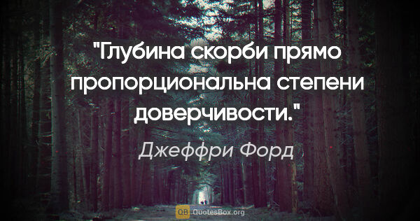 Джеффри Форд цитата: "Глубина скорби прямо пропорциональна степени доверчивости."