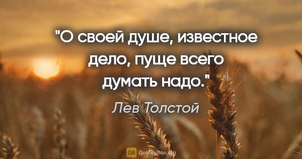Лев Толстой цитата: "О своей душе, известное дело, пуще всего думать надо."