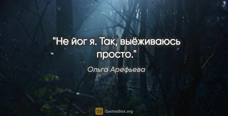 Ольга Арефьева цитата: "Не йог я. Так, выёживаюсь просто."