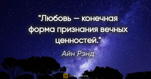 Айн Рэнд цитата: "Любовь — конечная форма признания вечных ценностей."