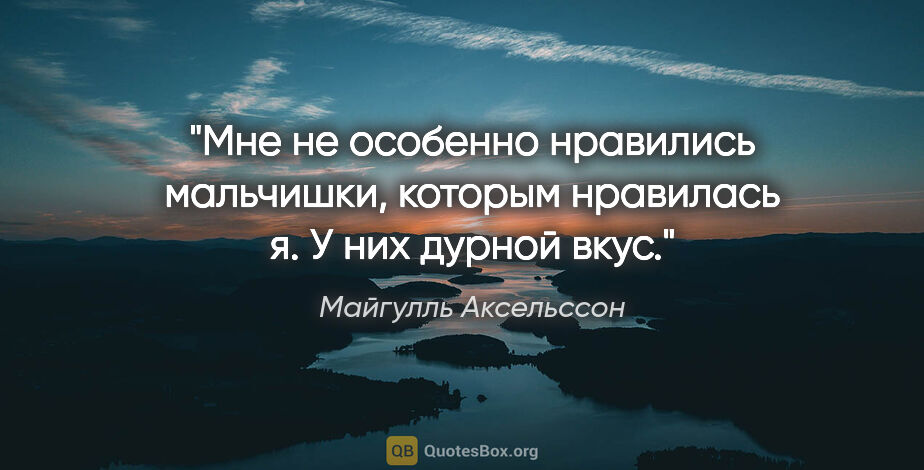 Майгулль Аксельссон цитата: "Мне не особенно нравились мальчишки, которым нравилась я. У..."